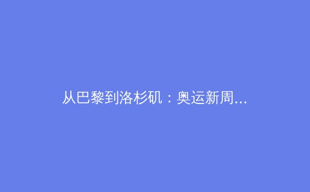 从巴黎到洛杉矶：奥运新周期下的亚洲体育格局重塑与挑战